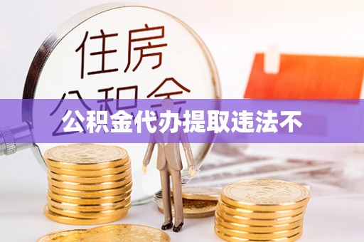 仙游公积金代办提取违法不