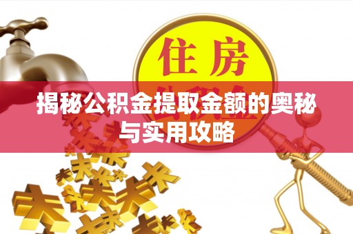 仙游揭秘公积金提取金额的奥秘与实用攻略