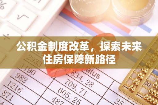 仙游公积金制度改革，探索未来住房保障新路径