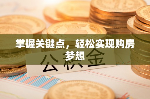 仙游掌握关键点，轻松实现购房梦想