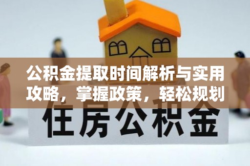 仙游公积金提取时间解析与实用攻略，掌握政策，轻松规划未来