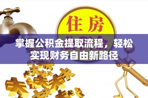 仙游掌握公积金提取流程，轻松实现财务自由新路径