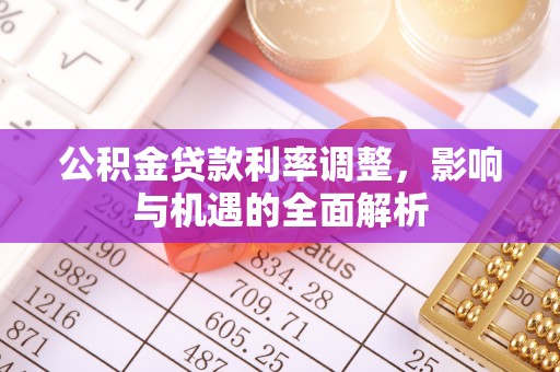 仙游公积金贷款利率调整，影响与机遇的全面解析