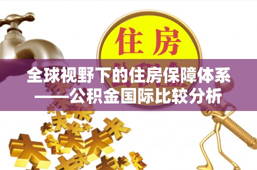 仙游全球视野下的住房保障体系——公积金国际比较分析