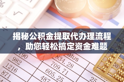 仙游揭秘公积金提取代办理流程，助您轻松搞定资金难题