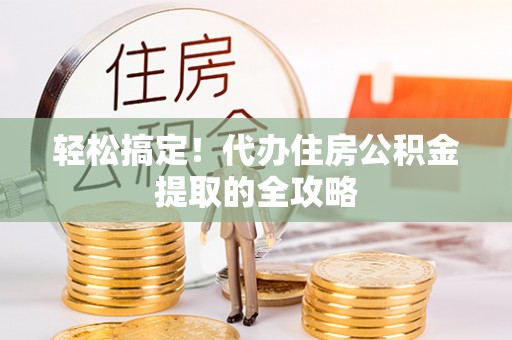 仙游轻松搞定！代办住房公积金提取的全攻略