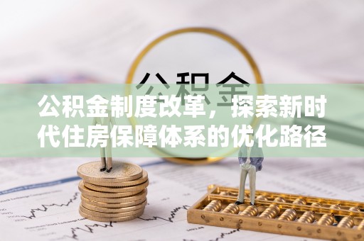 仙游公积金制度改革，探索新时代住房保障体系的优化路径