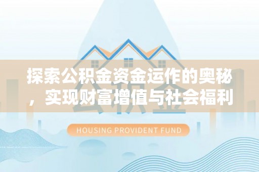 仙游探索公积金资金运作的奥秘，实现财富增值与社会福利双赢
