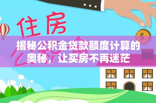 仙游揭秘公积金贷款额度计算的奥秘，让买房不再迷茫