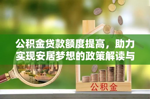 仙游公积金贷款额度提高，助力实现安居梦想的政策解读与未来展望