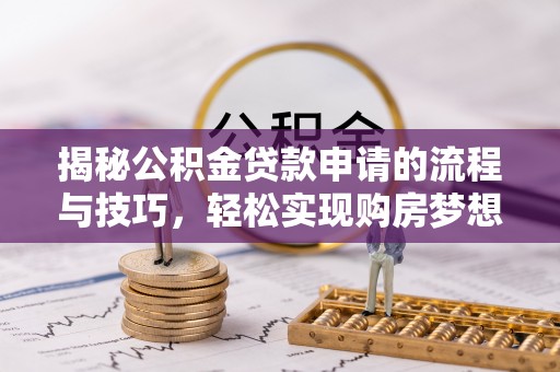 仙游揭秘公积金贷款申请的流程与技巧，轻松实现购房梦想