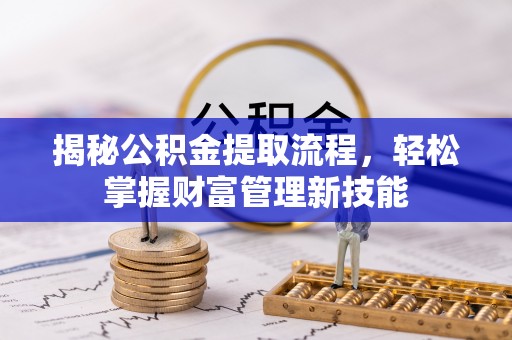 仙游揭秘公积金提取流程，轻松掌握财富管理新技能