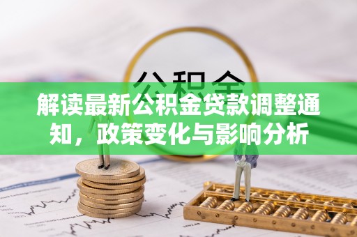 仙游解读最新公积金贷款调整通知，政策变化与影响分析
