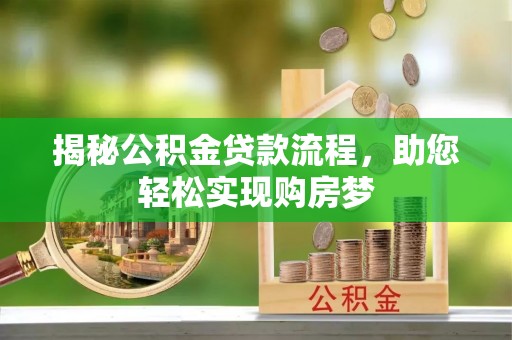 仙游揭秘公积金贷款流程，助您轻松实现购房梦