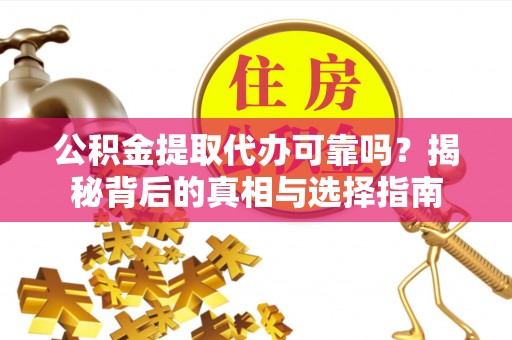仙游公积金提取代办可靠吗？揭秘背后的真相与选择指南