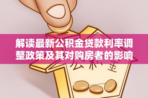 仙游解读最新公积金贷款利率调整政策及其对购房者的影响