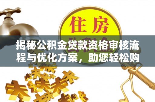 仙游揭秘公积金贷款资格审核流程与优化方案，助您轻松购房