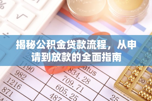 仙游揭秘公积金贷款流程，从申请到放款的全面指南