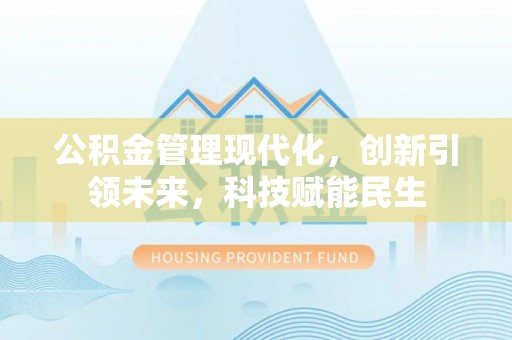 仙游公积金管理现代化，创新引领未来，科技赋能民生