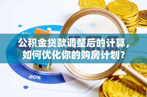 仙游公积金贷款调整后的计算，如何优化你的购房计划？