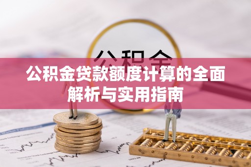 仙游公积金贷款额度计算的全面解析与实用指南