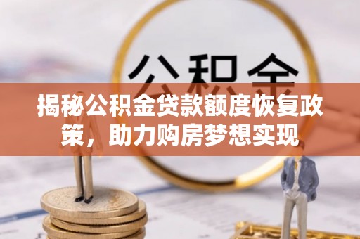仙游揭秘公积金贷款额度恢复政策，助力购房梦想实现