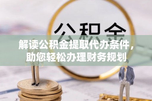 仙游解读公积金提取代办条件，助您轻松办理财务规划