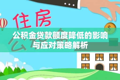 仙游公积金贷款额度降低的影响与应对策略解析