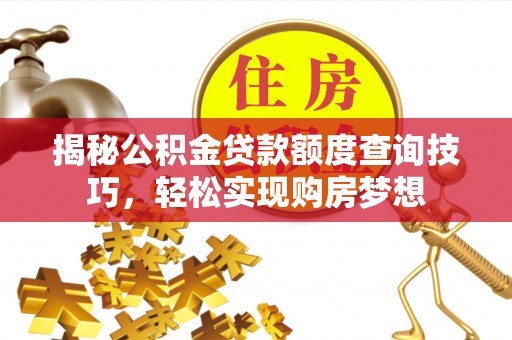 仙游揭秘公积金贷款额度查询技巧，轻松实现购房梦想