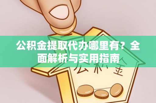 仙游公积金提取代办哪里有？全面解析与实用指南