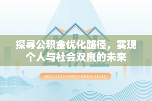仙游探寻公积金优化路径，实现个人与社会双赢的未来