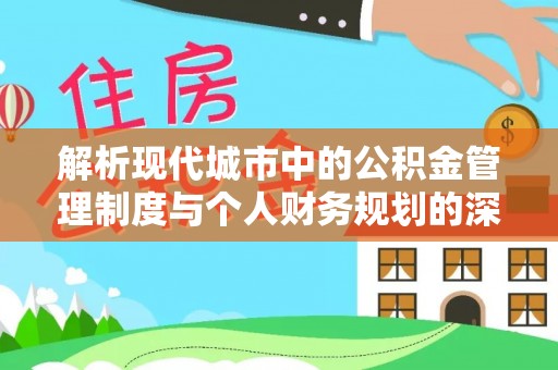 仙游解析现代城市中的公积金管理制度与个人财务规划的深度关联