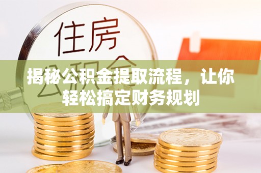 仙游揭秘公积金提取流程，让你轻松搞定财务规划