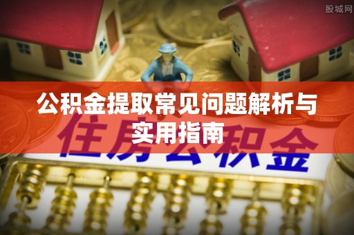 仙游公积金提取常见问题解析与实用指南