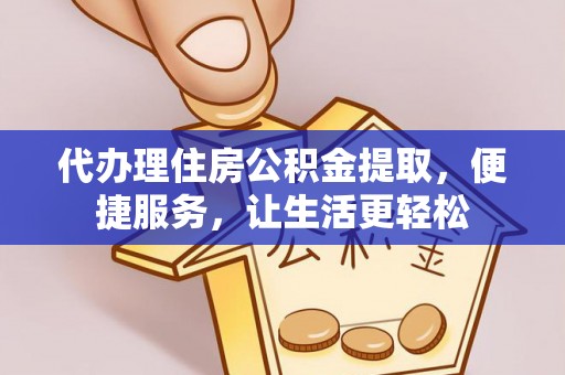 仙游代办理住房公积金提取，便捷服务，让生活更轻松