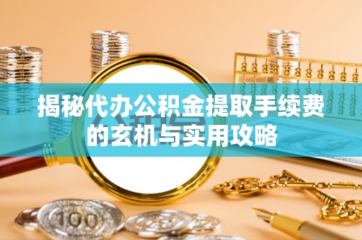 仙游揭秘代办公积金提取手续费的玄机与实用攻略