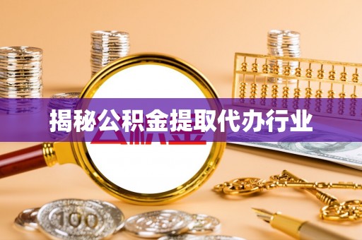 仙游揭秘公积金提取代办行业