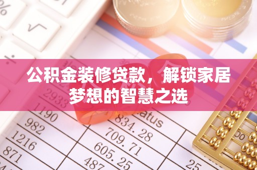 仙游公积金装修贷款，解锁家居梦想的智慧之选