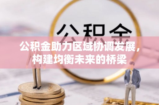 仙游公积金助力区域协调发展，构建均衡未来的桥梁