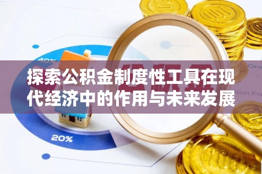 仙游探索公积金制度性工具在现代经济中的作用与未来发展