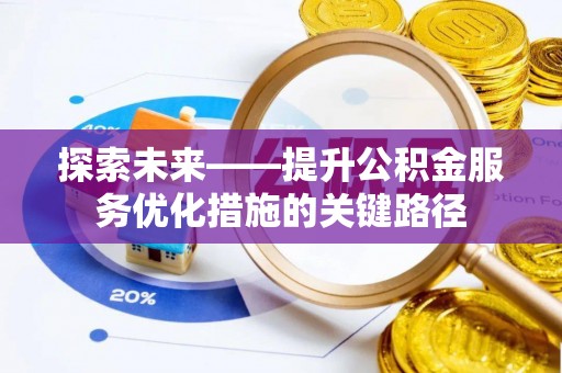 仙游探索未来——提升公积金服务优化措施的关键路径