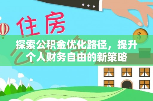 仙游探索公积金优化路径，提升个人财务自由的新策略