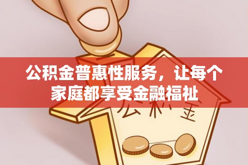 仙游公积金普惠性服务，让每个家庭都享受金融福祉