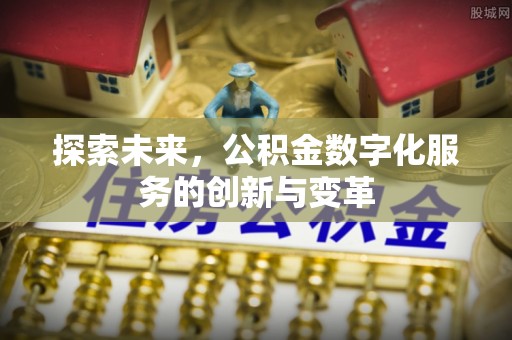 仙游探索未来，公积金数字化服务的创新与变革