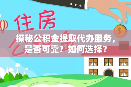 仙游探秘公积金提取代办服务，是否可靠？如何选择？