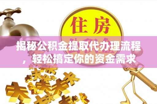 仙游揭秘公积金提取代办理流程，轻松搞定你的资金需求