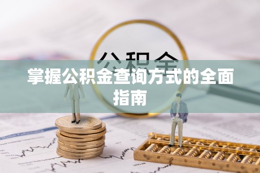 仙游掌握公积金查询方式的全面指南