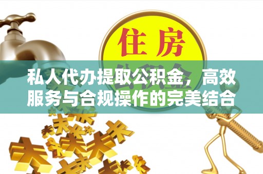 仙游私人代办提取公积金，高效服务与合规操作的完美结合