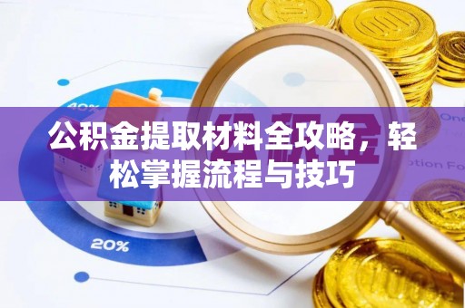 仙游公积金提取材料全攻略，轻松掌握流程与技巧