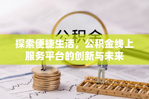 仙游探索便捷生活，公积金线上服务平台的创新与未来